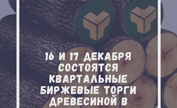 16 и 17 декабря состоятся квартальные биржевые торги древесиной в заготовленном виде